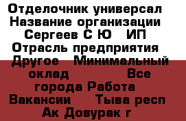 Отделочник-универсал › Название организации ­ Сергеев С.Ю,, ИП › Отрасль предприятия ­ Другое › Минимальный оклад ­ 60 000 - Все города Работа » Вакансии   . Тыва респ.,Ак-Довурак г.